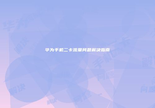 华为手机二卡流量问题解决指南
