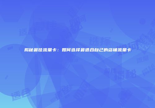 揭秘最佳流量卡：如何选择最适合自己的店铺流量卡