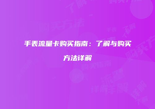 手表流量卡购买指南：了解与购买方法详解
