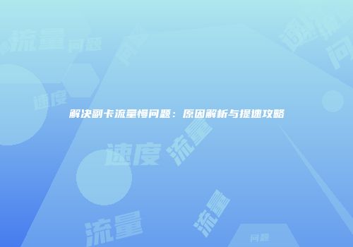 解决副卡流量慢问题：原因解析与提速攻略