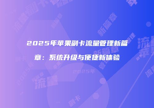 2025年苹果副卡流量管理新篇章：系统升级与便捷新体验