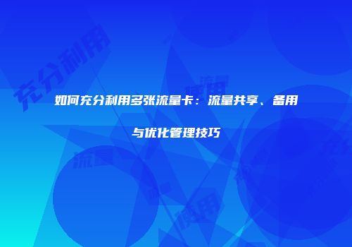 如何充分利用多张流量卡：流量共享、备用与优化管理技巧