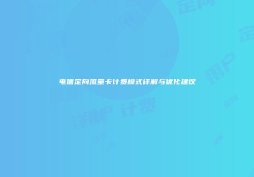 电信定向流量卡计费模式详解与优化建议