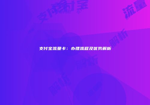 支付宝流量卡：办理流程及优势解析