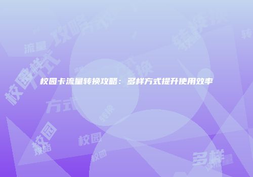 校园卡流量转换攻略：多样方式提升使用效率