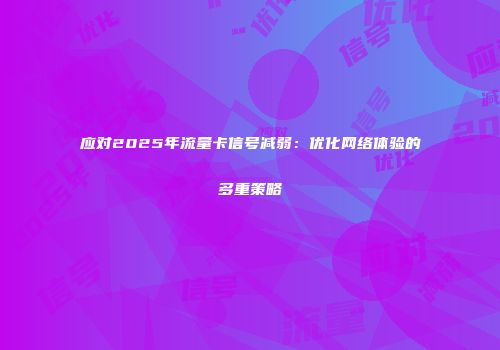 应对2025年流量卡信号减弱：优化网络体验的多重策略