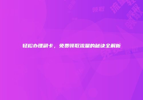 轻松办理副卡，免费领取流量的秘诀全解析