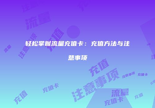 轻松掌握流量充值卡：充值方法与注意事项
