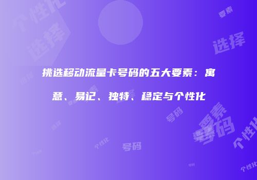 挑选移动流量卡号码的五大要素：寓意、易记、独特、稳定与个性化