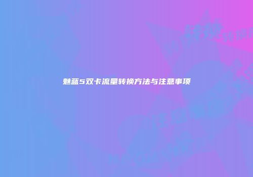 魅蓝5双卡流量转换方法与注意事项