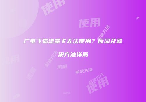 广电飞猫流量卡无法使用？原因及解决方法详解