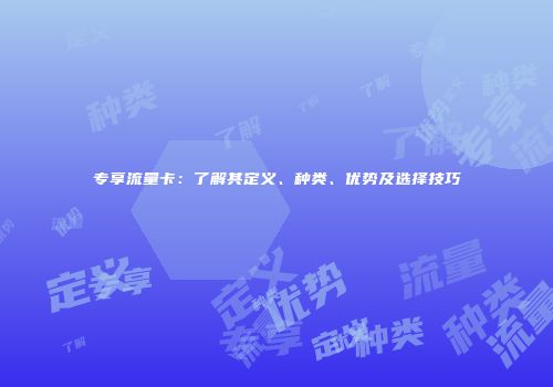 专享流量卡：了解其定义、种类、优势及选择技巧