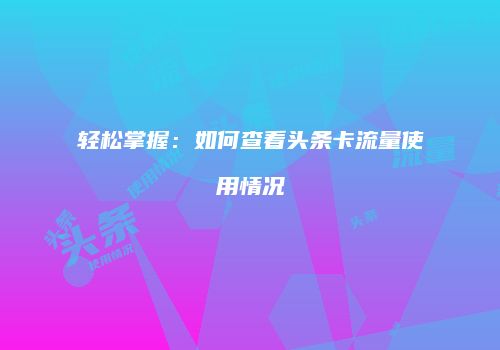 轻松掌握：如何查看头条卡流量使用情况