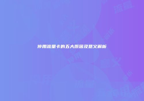 停用流量卡的五大原因及意义解析