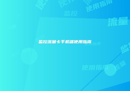 监控流量卡手机端使用指南