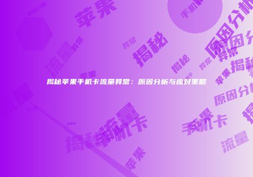 揭秘苹果手机卡流量异常：原因分析与应对策略