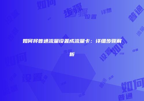 如何将普通流量设置成流量卡：详细步骤解析