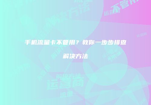 手机流量卡不管用？教你一步步排查解决方法