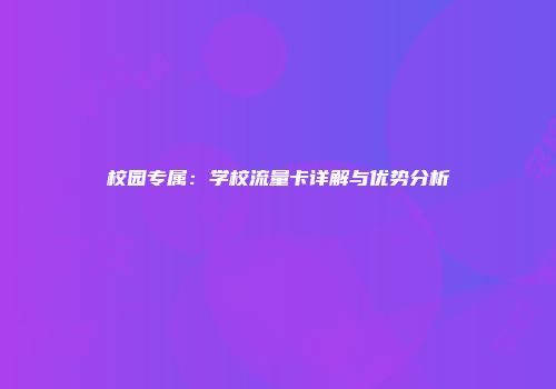 校园专属：学校流量卡详解与优势分析