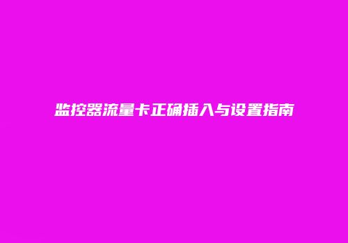 监控器流量卡正确插入与设置指南