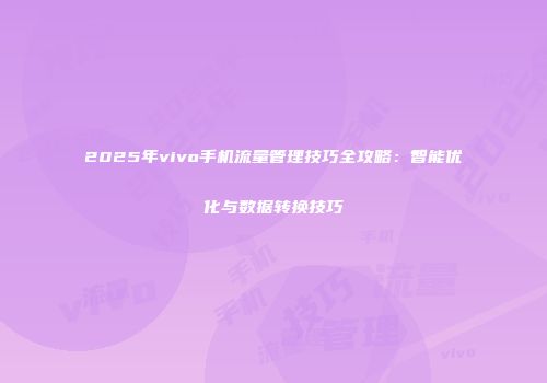 2025年vivo手机流量管理技巧全攻略：智能优化与数据转换技巧