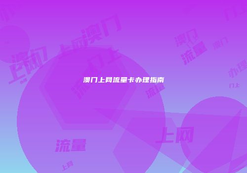 澳门上网流量卡办理指南