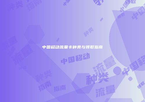 中国移动流量卡种类与领取指南