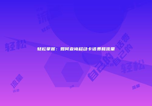 轻松掌握：如何查询移动卡话费和流量