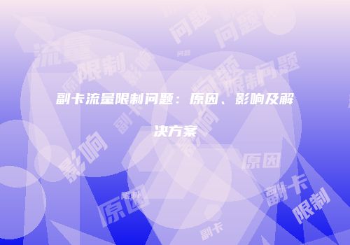 副卡流量限制问题：原因、影响及解决方案