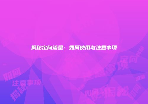 揭秘定向流量：如何使用与注意事项