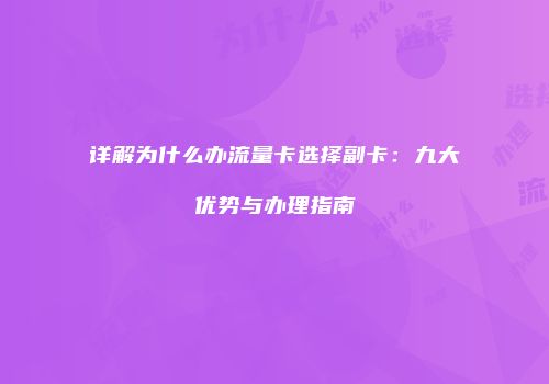 详解为什么办流量卡选择副卡：九大优势与办理指南