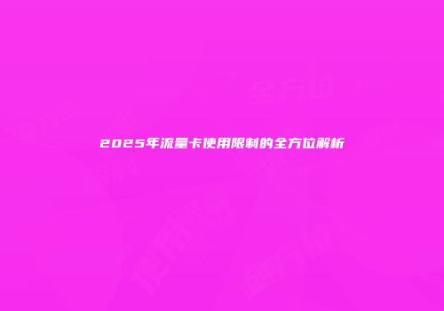 2025年流量卡使用限制的全方位解析