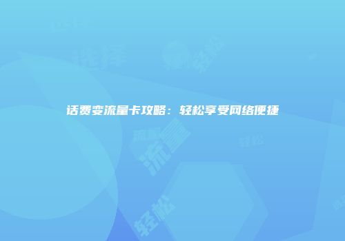 话费变流量卡攻略：轻松享受网络便捷