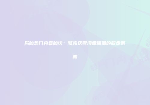 揭秘热门内容秘诀：轻松获取海量流量的四步策略