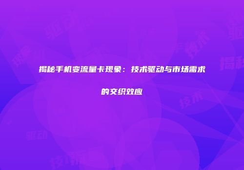 揭秘手机变流量卡现象：技术驱动与市场需求的交织效应