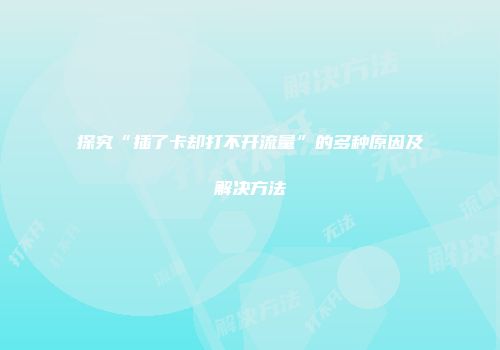 探究“插了卡却打不开流量”的多种原因及解决方法