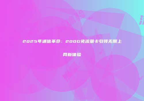 2025年通信革命：200G免流量卡引领无限上网新体验