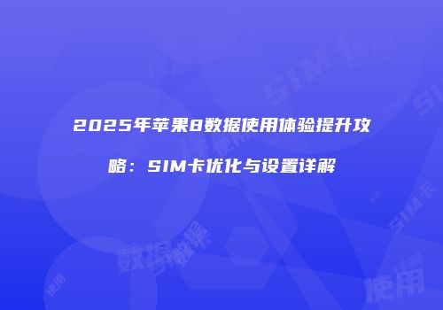 2025年苹果8数据使用体验提升攻略：SIM卡优化与设置详解