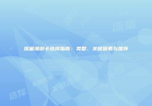 流量漫游卡选择指南：类型、关键因素与推荐