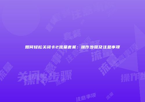 如何轻松关闭卡2流量套餐：操作步骤及注意事项