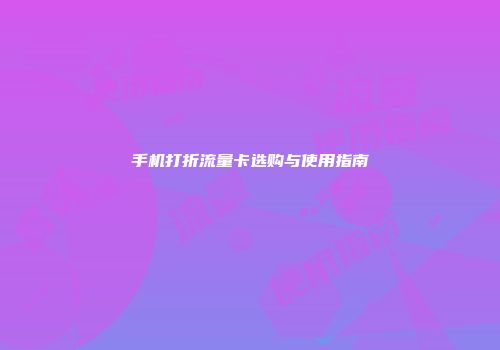 手机打折流量卡选购与使用指南