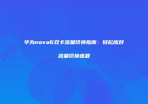 华为nova6双卡流量切换指南：轻松应对流量切换难题