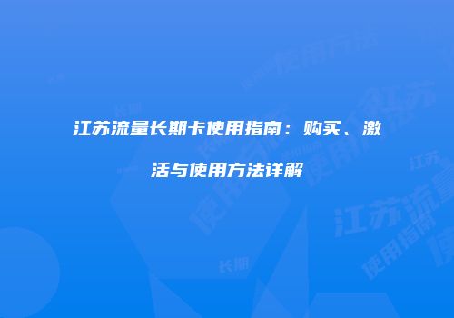 江苏流量长期卡使用指南：购买、激活与使用方法详解
