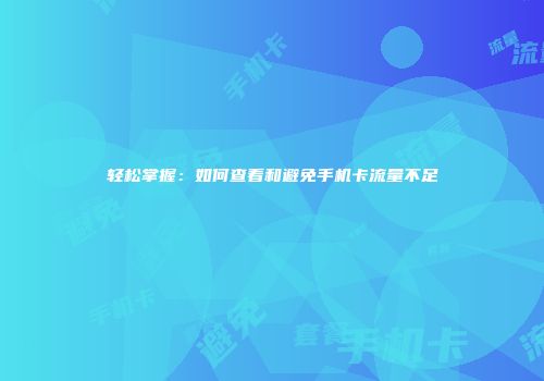 轻松掌握：如何查看和避免手机卡流量不足
