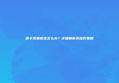 副卡流量超出怎么办？详细解析及应对策略