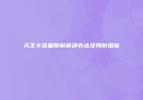 天王卡流量限制解决办法及预防措施