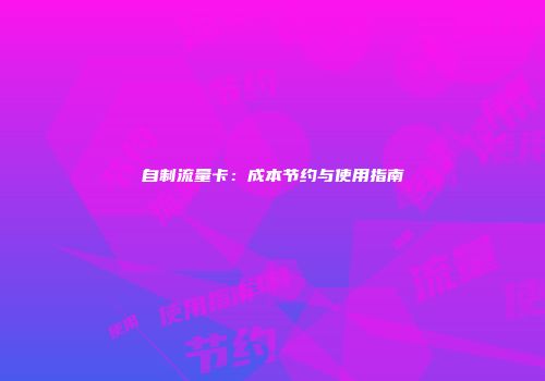 自制流量卡：成本节约与使用指南