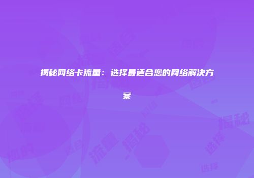 揭秘网络卡流量：选择最适合您的网络解决方案