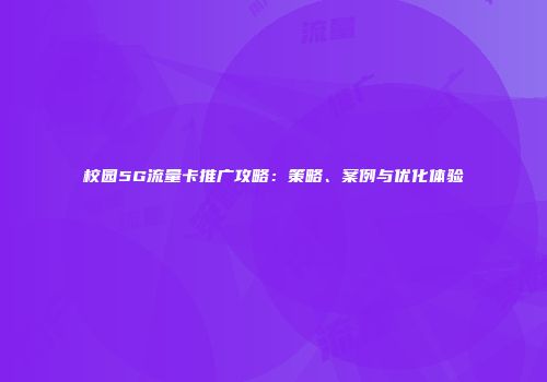 校园5G流量卡推广攻略：策略、案例与优化体验