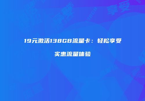 19元激活138GB流量卡：轻松享受实惠流量体验